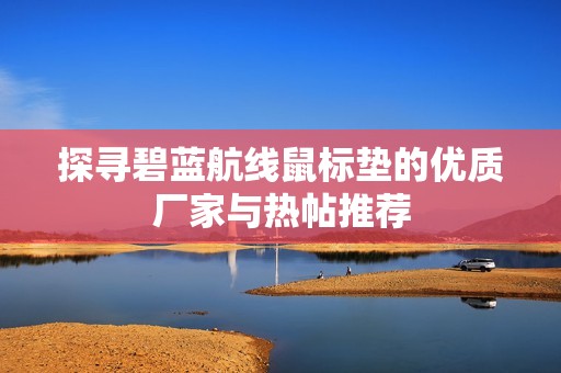 探寻碧蓝航线鼠标垫的优质厂家与热帖推荐