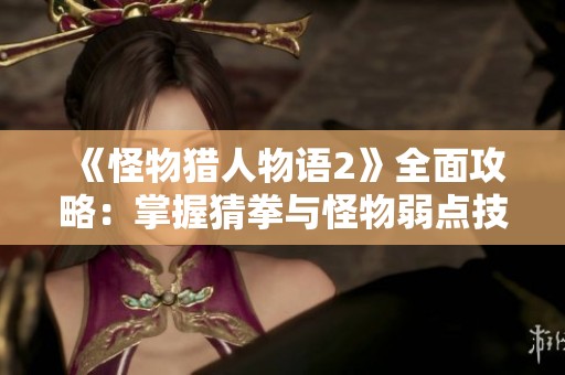 《怪物猎人物语2》全面攻略：掌握猜拳与怪物弱点技巧