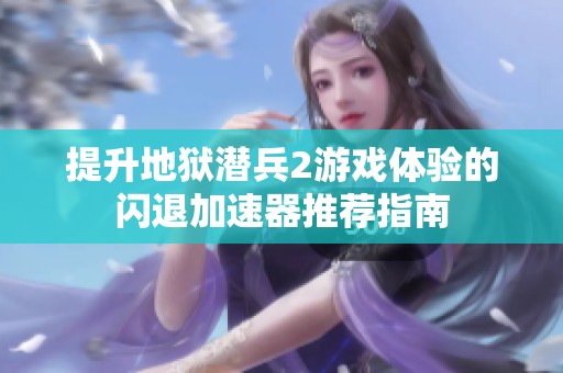 提升地狱潜兵2游戏体验的闪退加速器推荐指南