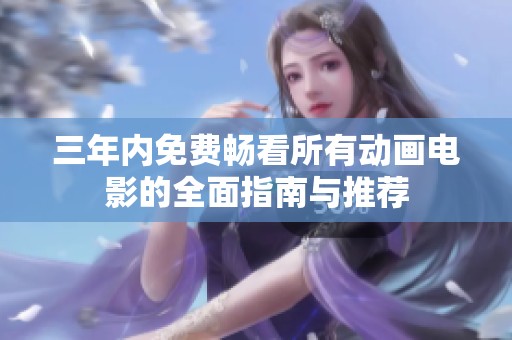 三年内免费畅看所有动画电影的全面指南与推荐