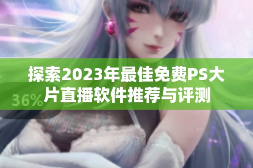 探索2023年最佳免费PS大片直播软件推荐与评测