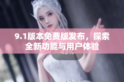 9.1版本免费版发布，探索全新功能与用户体验
