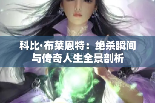科比·布莱恩特：绝杀瞬间与传奇人生全景剖析