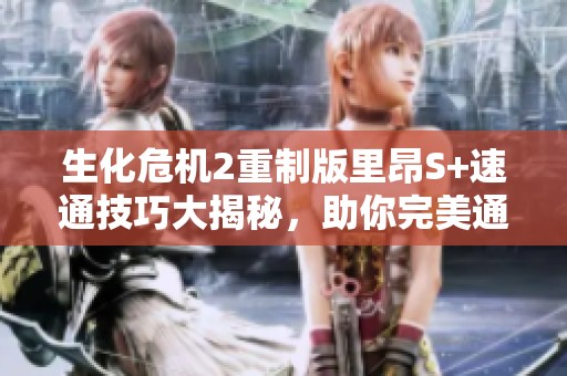生化危机2重制版里昂S+速通技巧大揭秘，助你完美通关