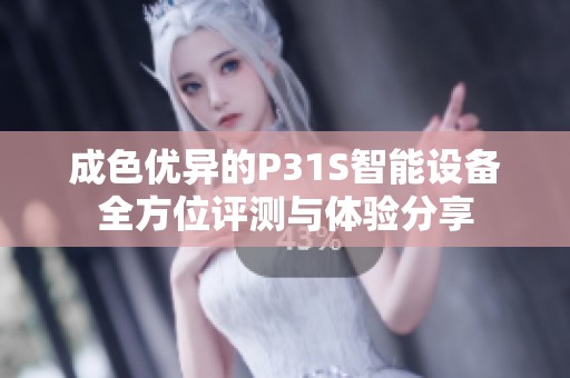 成色优异的P31S智能设备全方位评测与体验分享