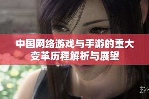 中国网络游戏与手游的重大变革历程解析与展望