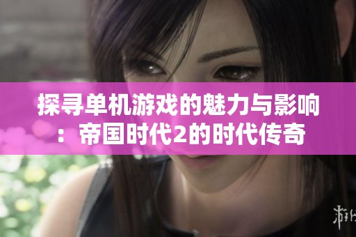 探寻单机游戏的魅力与影响：帝国时代2的时代传奇