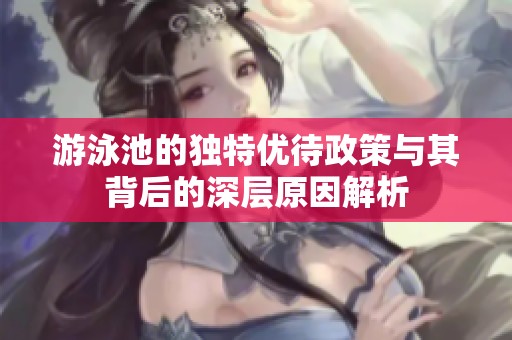 游泳池的独特优待政策与其背后的深层原因解析