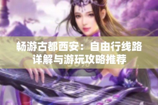 畅游古都西安：自由行线路详解与游玩攻略推荐