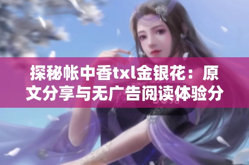 探秘帐中香txl金银花：原文分享与无广告阅读体验分析