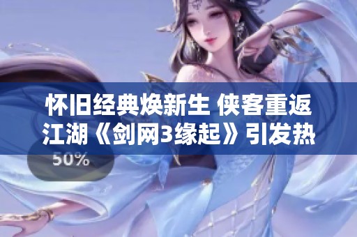 怀旧经典焕新生 侠客重返江湖《剑网3缘起》引发热潮