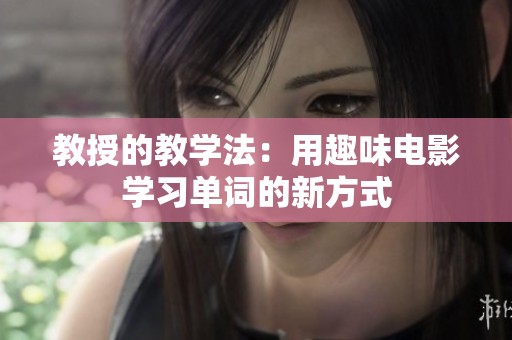 教授的教学法：用趣味电影学习单词的新方式