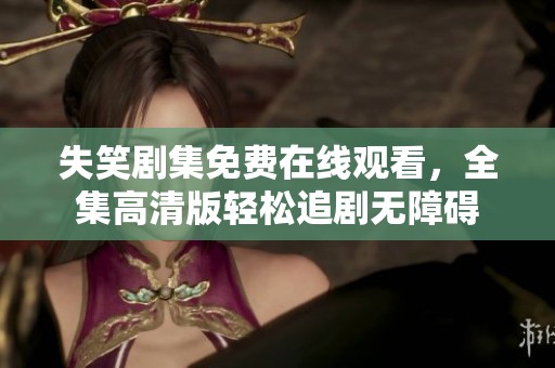 失笑剧集免费在线观看，全集高清版轻松追剧无障碍