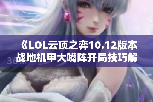 《LOL云顶之弈10.12版本战地机甲大嘴阵开局技巧解析》