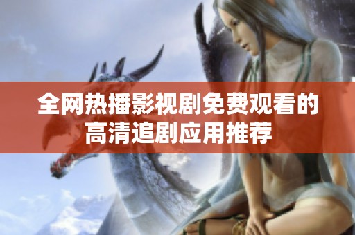 全网热播影视剧免费观看的高清追剧应用推荐