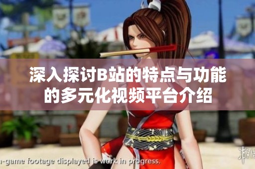 深入探讨B站的特点与功能的多元化视频平台介绍