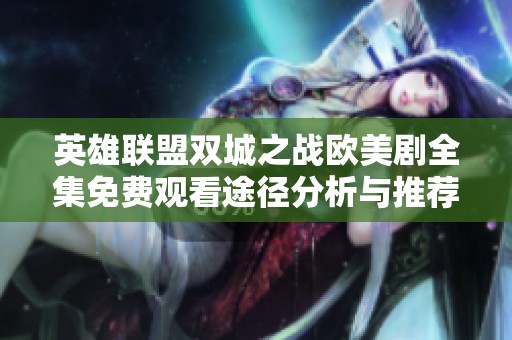 英雄联盟双城之战欧美剧全集免费观看途径分析与推荐