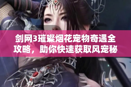 剑网3璀璨烟花宠物奇遇全攻略，助你快速获取风宠秘籍