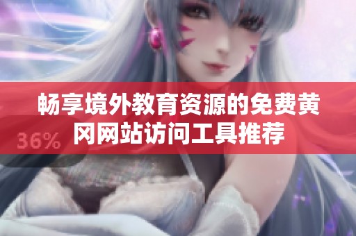 畅享境外教育资源的免费黄冈网站访问工具推荐