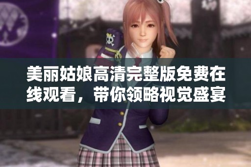 美丽姑娘高清完整版免费在线观看，带你领略视觉盛宴
