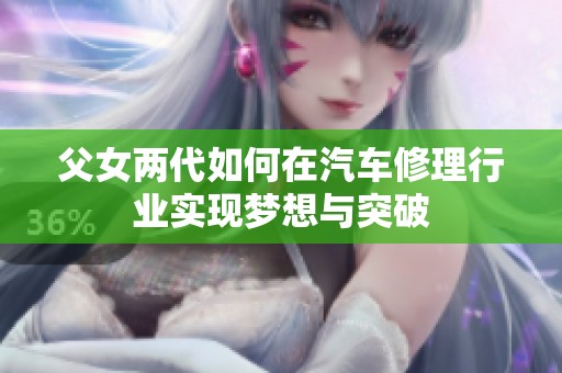 父女两代如何在汽车修理行业实现梦想与突破