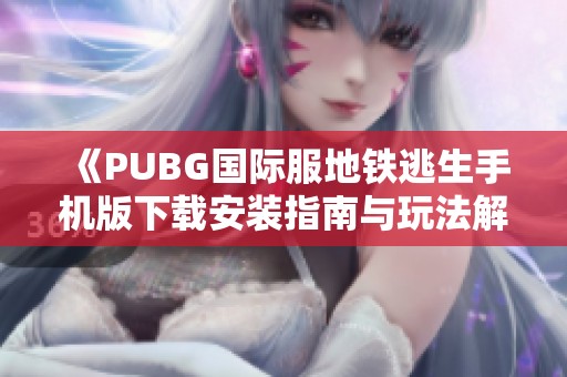 《PUBG国际服地铁逃生手机版下载安装指南与玩法解析》