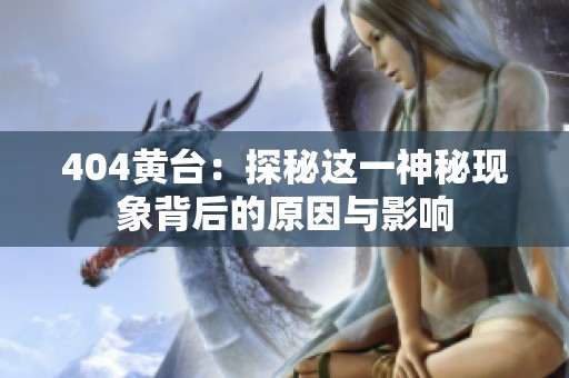 404黄台：探秘这一神秘现象背后的原因与影响