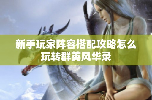 新手玩家阵容搭配攻略怎么玩转群英风华录