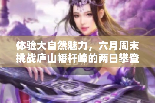 体验大自然魅力，六月周末挑战庐山幡杆峰的两日攀登之旅