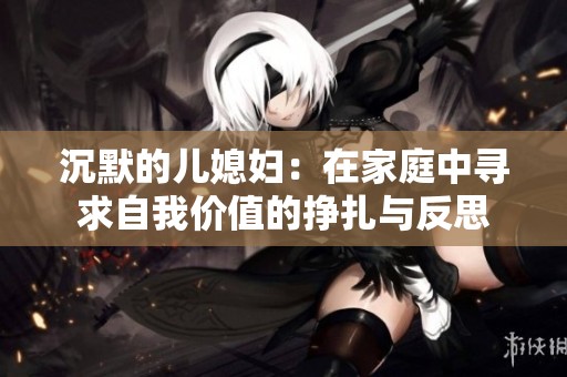 沉默的儿媳妇：在家庭中寻求自我价值的挣扎与反思