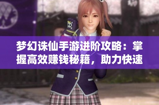 梦幻诛仙手游进阶攻略：掌握高效赚钱秘籍，助力快速升级与财富积累