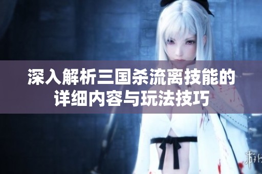 深入解析三国杀流离技能的详细内容与玩法技巧