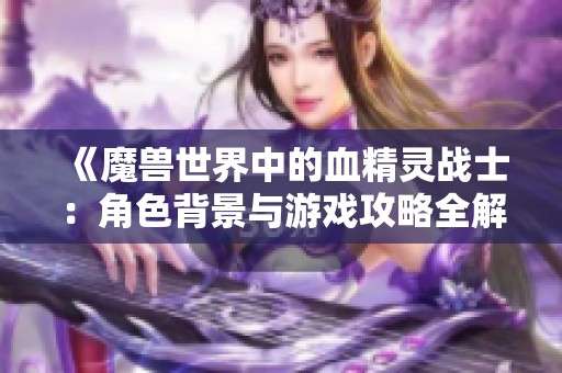《魔兽世界中的血精灵战士：角色背景与游戏攻略全解析》