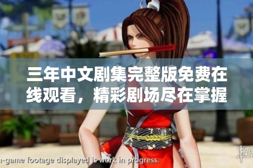 三年中文剧集完整版免费在线观看，精彩剧场尽在掌握