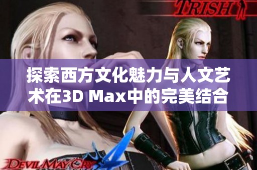 探索西方文化魅力与人文艺术在3D Max中的完美结合