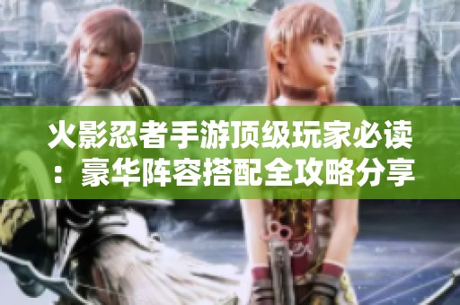 火影忍者手游顶级玩家必读：豪华阵容搭配全攻略分享