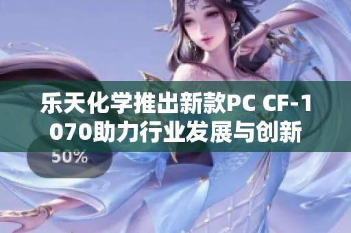 乐天化学推出新款PC CF-1070助力行业发展与创新
