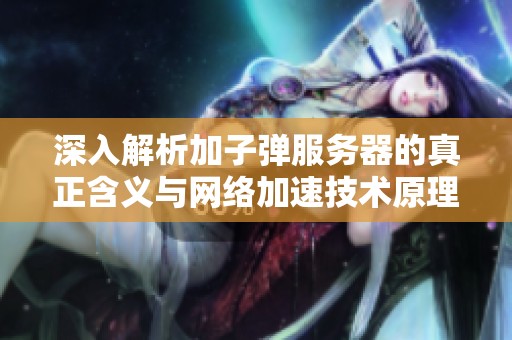 深入解析加子弹服务器的真正含义与网络加速技术原理