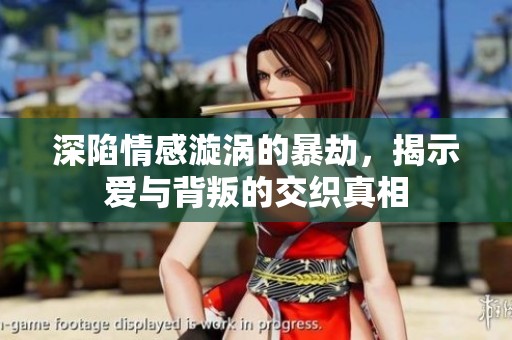 深陷情感漩涡的暴劫，揭示爱与背叛的交织真相