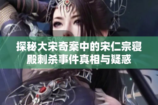 探秘大宋奇案中的宋仁宗寝殿刺杀事件真相与疑惑