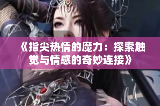 《指尖热情的魔力：探索触觉与情感的奇妙连接》