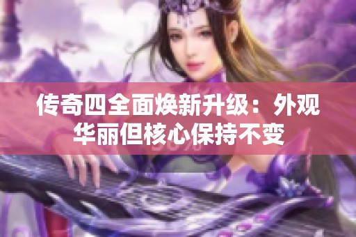 传奇四全面焕新升级：外观华丽但核心保持不变