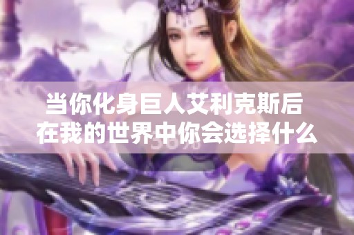 当你化身巨人艾利克斯后 在我的世界中你会选择什么冒险呢