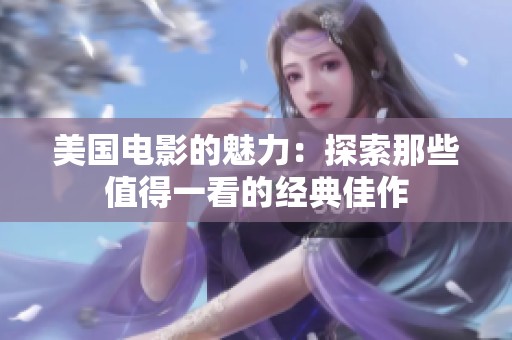 美国电影的魅力：探索那些值得一看的经典佳作