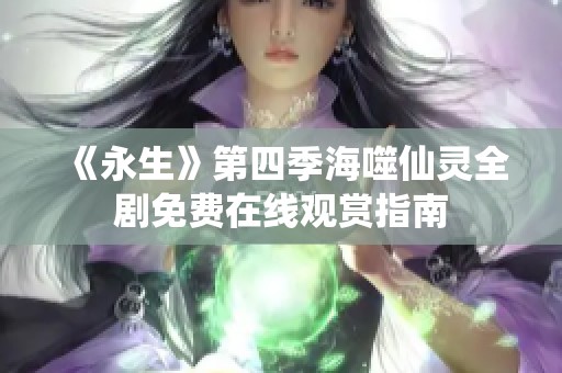 《永生》第四季海噬仙灵全剧免费在线观赏指南