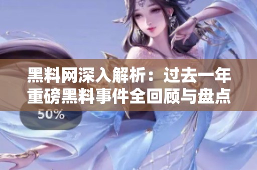 黑料网深入解析：过去一年重磅黑料事件全回顾与盘点