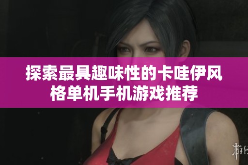探索最具趣味性的卡哇伊风格单机手机游戏推荐