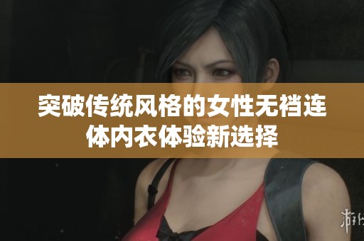突破传统风格的女性无裆连体内衣体验新选择