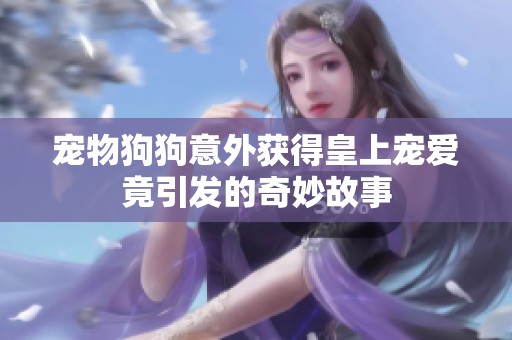 宠物狗狗意外获得皇上宠爱竟引发的奇妙故事