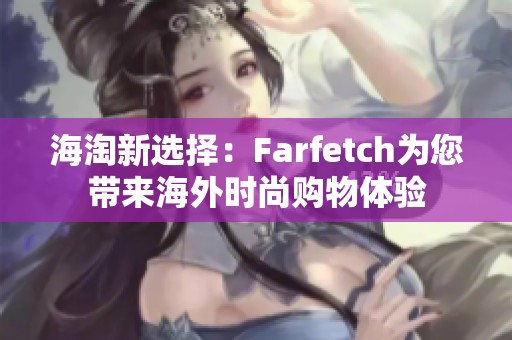 海淘新选择：Farfetch为您带来海外时尚购物体验